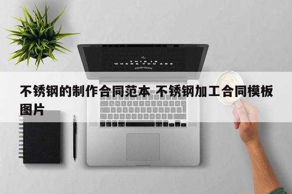 不銹鋼的制作合同范本 不銹鋼加工合同模板圖片