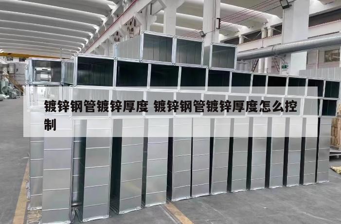 鍍鋅鋼管鍍鋅厚度 鍍鋅鋼管鍍鋅厚度怎么控制