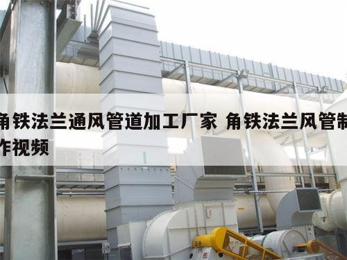 角鐵法蘭通風(fēng)管道加工廠(chǎng)家 角鐵法蘭風(fēng)管制作視頻