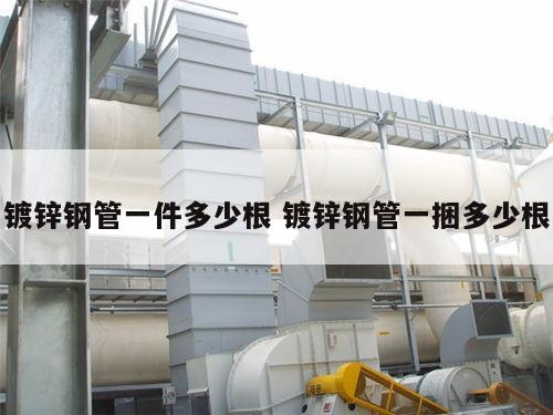 鍍鋅鋼管一件多少根 鍍鋅鋼管一捆多少根