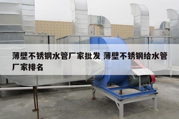 薄壁不銹鋼水管廠(chǎng)家批發(fā) 薄壁不銹鋼給水管廠(chǎng)家排名