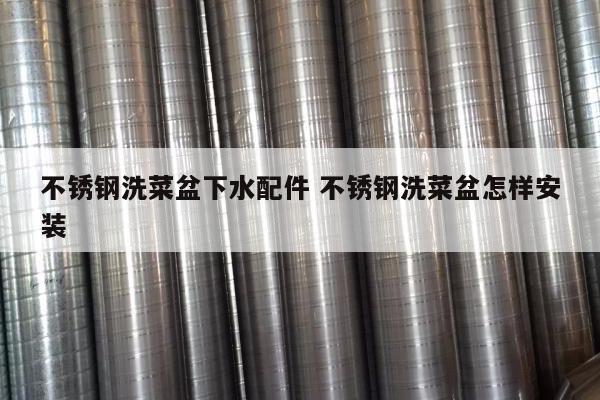 不銹鋼洗菜盆下水配件 不銹鋼洗菜盆怎樣安裝