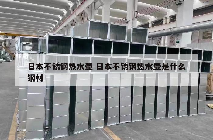 日本不銹鋼熱水壺 日本不銹鋼熱水壺是什么鋼材