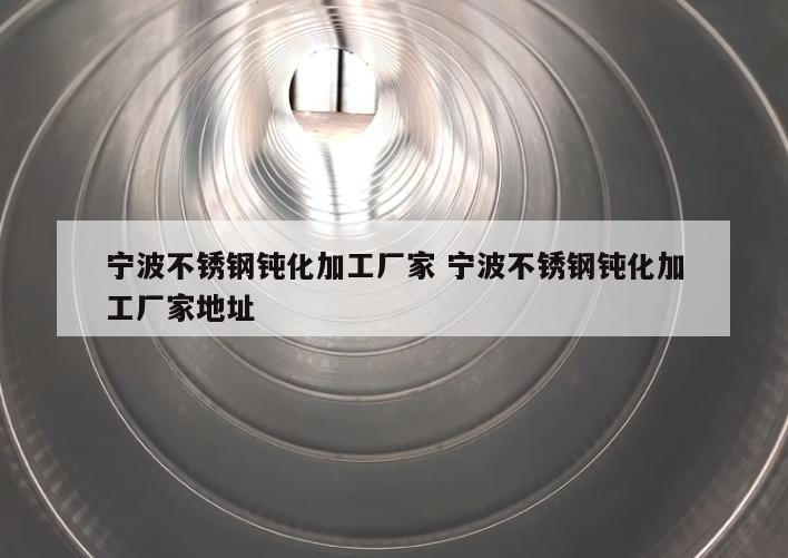 寧波不銹鋼鈍化加工廠(chǎng)家 寧波不銹鋼鈍化加工廠(chǎng)家地址