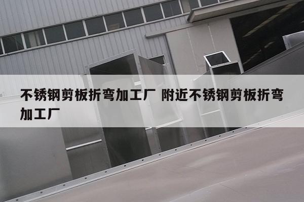 不銹鋼剪板折彎加工廠(chǎng) 附近不銹鋼剪板折彎加工廠(chǎng)