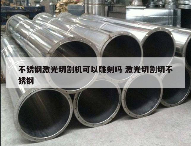 不銹鋼激光切割機(jī)可以雕刻嗎 激光切割切不銹鋼